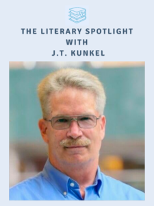 Author Interview: The Literary Spotlight with Author J.T. Kunkel